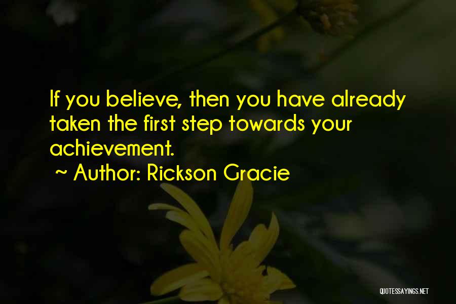 Rickson Gracie Quotes: If You Believe, Then You Have Already Taken The First Step Towards Your Achievement.