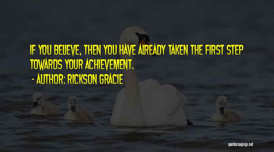 Rickson Gracie Quotes: If You Believe, Then You Have Already Taken The First Step Towards Your Achievement.