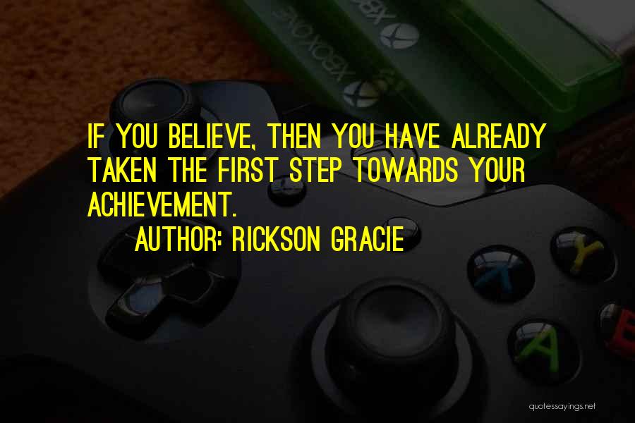 Rickson Gracie Quotes: If You Believe, Then You Have Already Taken The First Step Towards Your Achievement.