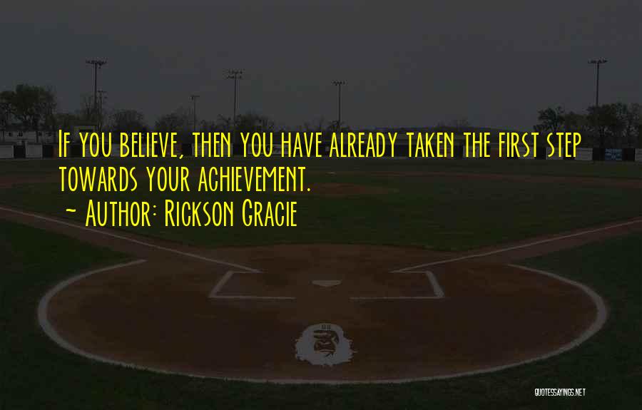 Rickson Gracie Quotes: If You Believe, Then You Have Already Taken The First Step Towards Your Achievement.