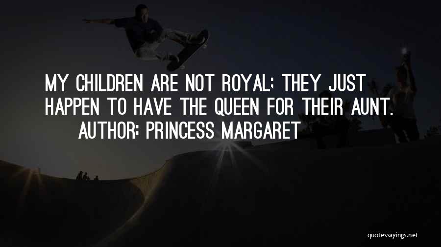 Princess Margaret Quotes: My Children Are Not Royal; They Just Happen To Have The Queen For Their Aunt.