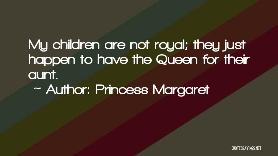 Princess Margaret Quotes: My Children Are Not Royal; They Just Happen To Have The Queen For Their Aunt.