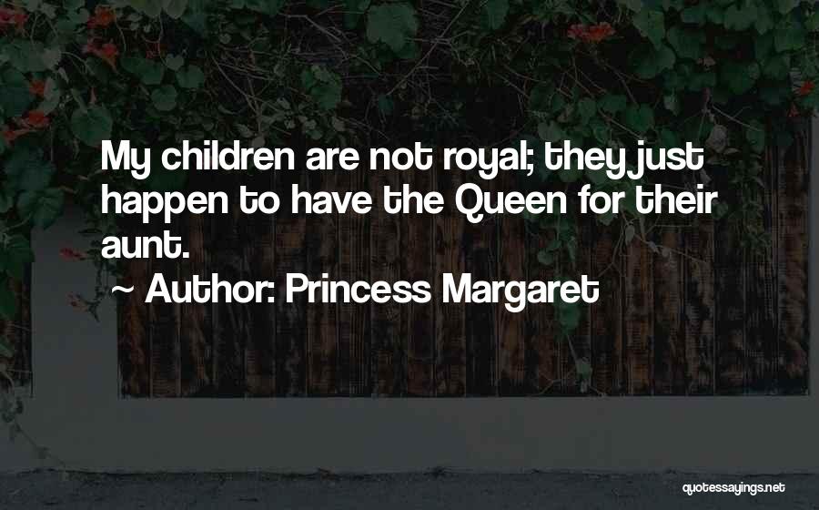 Princess Margaret Quotes: My Children Are Not Royal; They Just Happen To Have The Queen For Their Aunt.