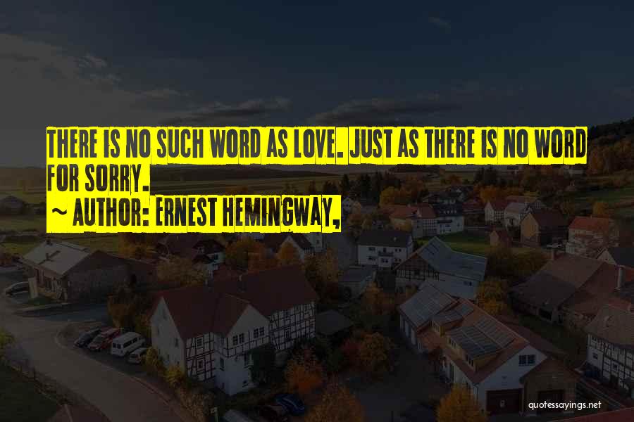 Ernest Hemingway, Quotes: There Is No Such Word As Love. Just As There Is No Word For Sorry.