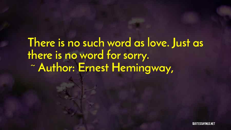 Ernest Hemingway, Quotes: There Is No Such Word As Love. Just As There Is No Word For Sorry.