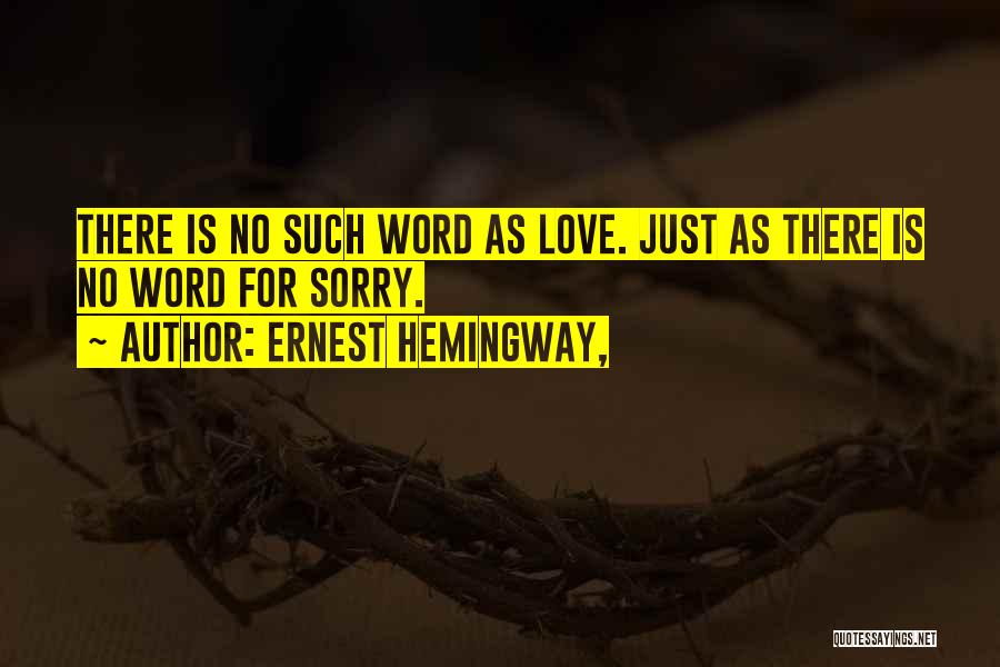 Ernest Hemingway, Quotes: There Is No Such Word As Love. Just As There Is No Word For Sorry.