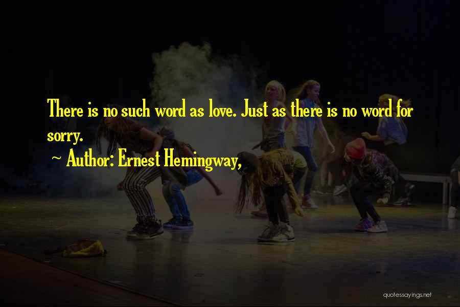 Ernest Hemingway, Quotes: There Is No Such Word As Love. Just As There Is No Word For Sorry.