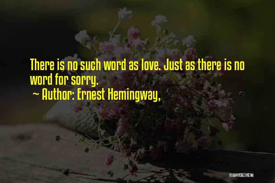 Ernest Hemingway, Quotes: There Is No Such Word As Love. Just As There Is No Word For Sorry.