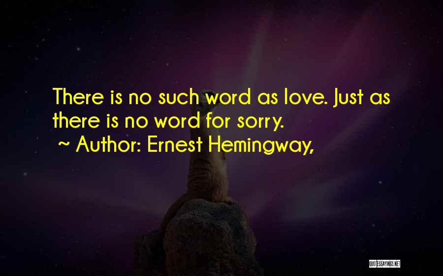 Ernest Hemingway, Quotes: There Is No Such Word As Love. Just As There Is No Word For Sorry.