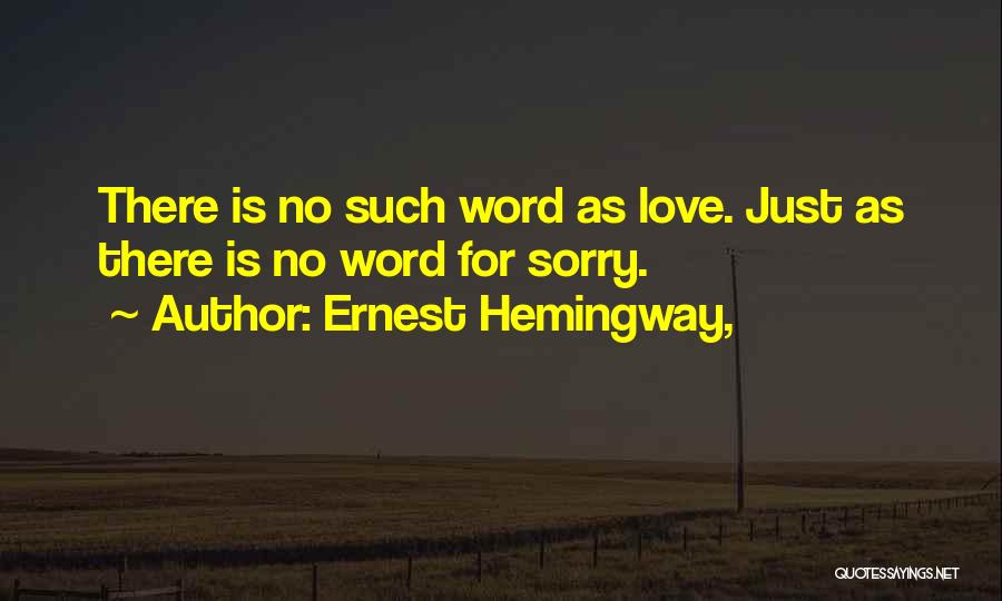 Ernest Hemingway, Quotes: There Is No Such Word As Love. Just As There Is No Word For Sorry.