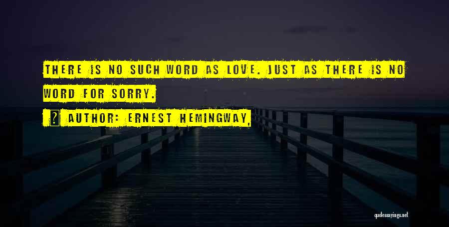 Ernest Hemingway, Quotes: There Is No Such Word As Love. Just As There Is No Word For Sorry.