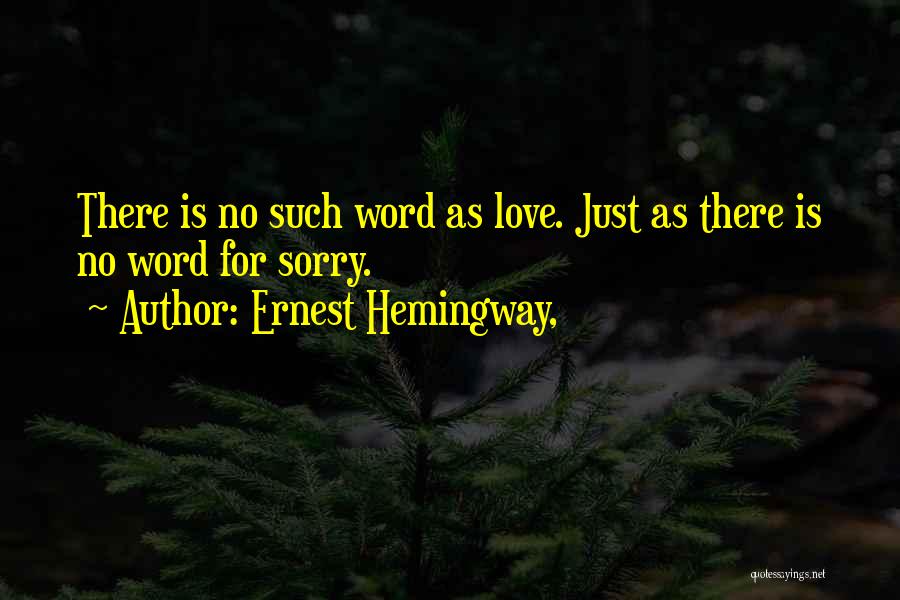 Ernest Hemingway, Quotes: There Is No Such Word As Love. Just As There Is No Word For Sorry.