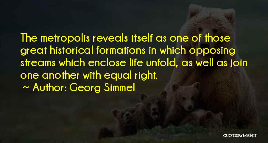 Georg Simmel Quotes: The Metropolis Reveals Itself As One Of Those Great Historical Formations In Which Opposing Streams Which Enclose Life Unfold, As