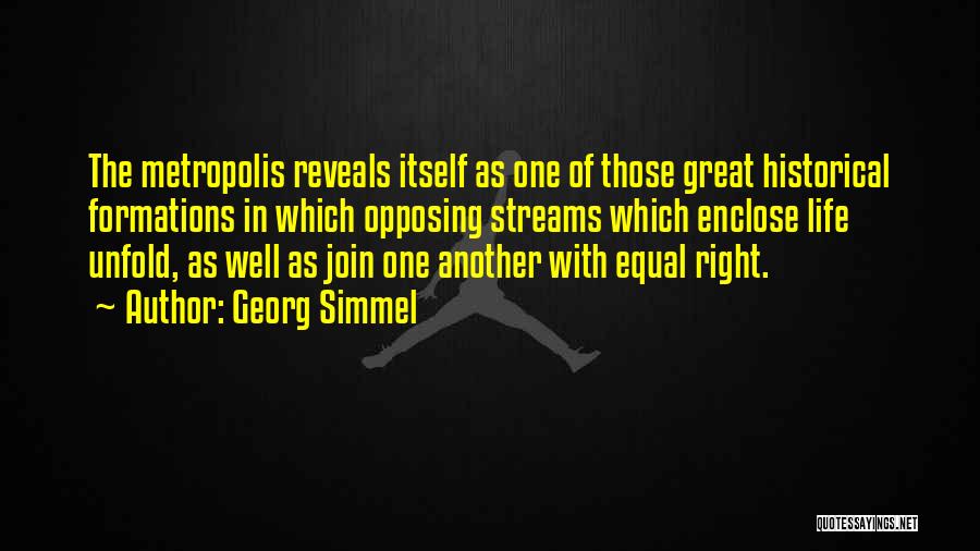 Georg Simmel Quotes: The Metropolis Reveals Itself As One Of Those Great Historical Formations In Which Opposing Streams Which Enclose Life Unfold, As
