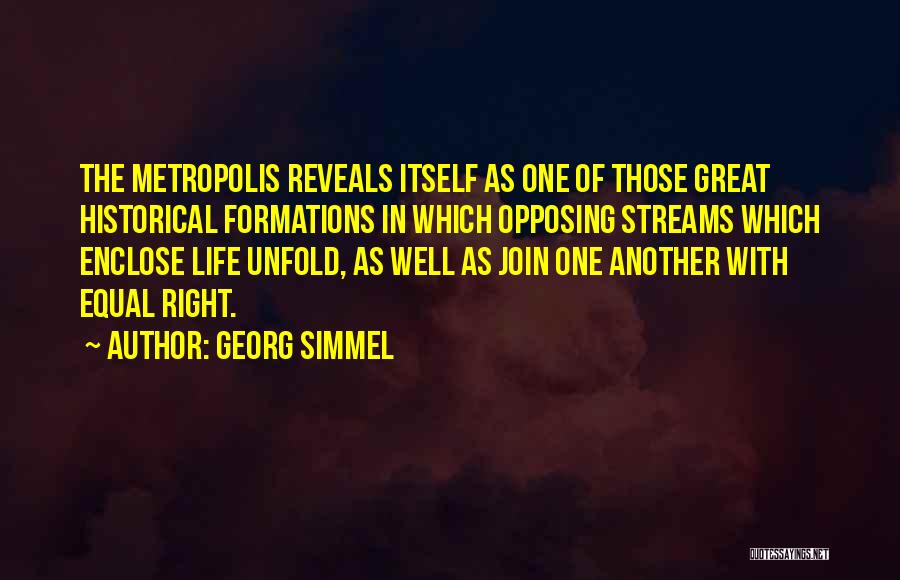 Georg Simmel Quotes: The Metropolis Reveals Itself As One Of Those Great Historical Formations In Which Opposing Streams Which Enclose Life Unfold, As