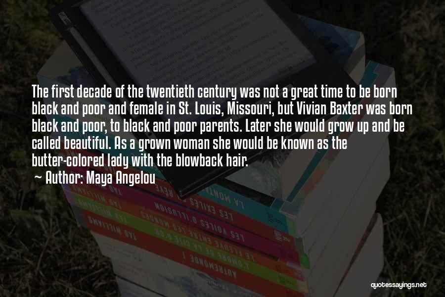 Maya Angelou Quotes: The First Decade Of The Twentieth Century Was Not A Great Time To Be Born Black And Poor And Female