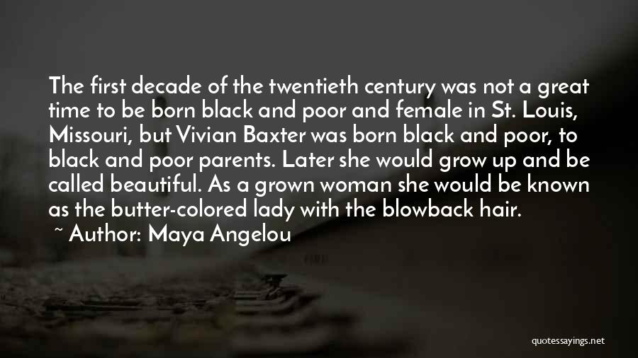 Maya Angelou Quotes: The First Decade Of The Twentieth Century Was Not A Great Time To Be Born Black And Poor And Female