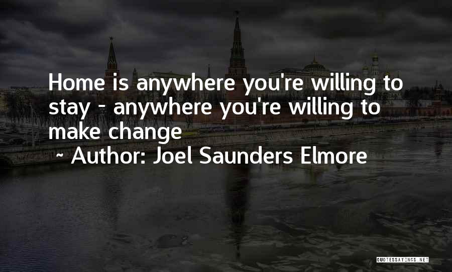 Joel Saunders Elmore Quotes: Home Is Anywhere You're Willing To Stay - Anywhere You're Willing To Make Change
