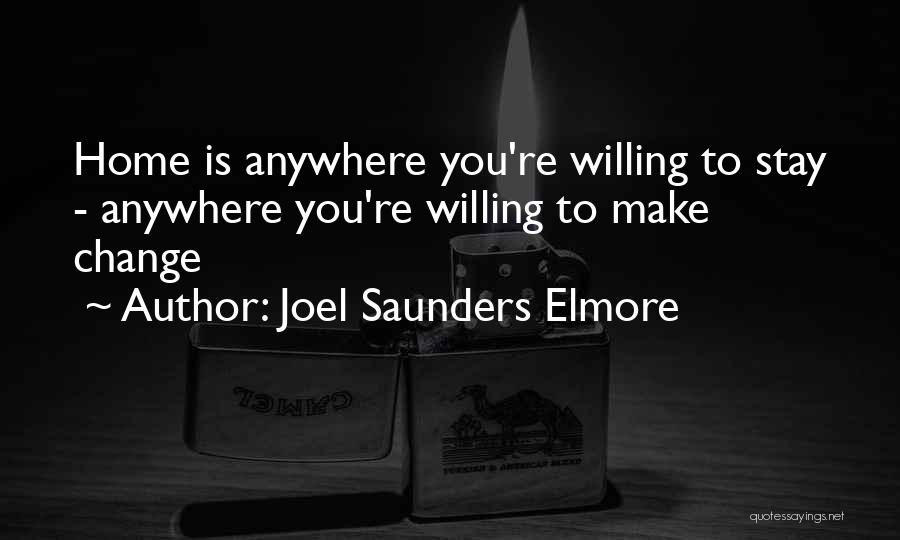 Joel Saunders Elmore Quotes: Home Is Anywhere You're Willing To Stay - Anywhere You're Willing To Make Change