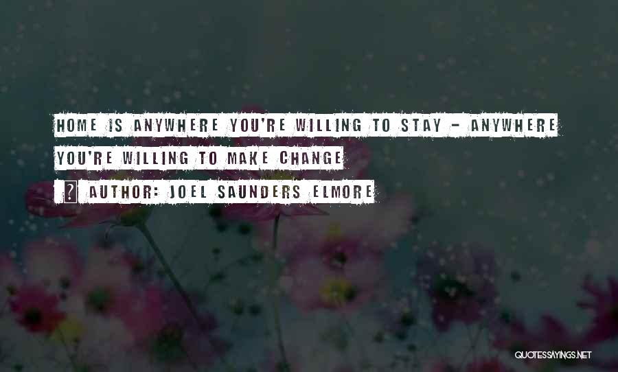 Joel Saunders Elmore Quotes: Home Is Anywhere You're Willing To Stay - Anywhere You're Willing To Make Change