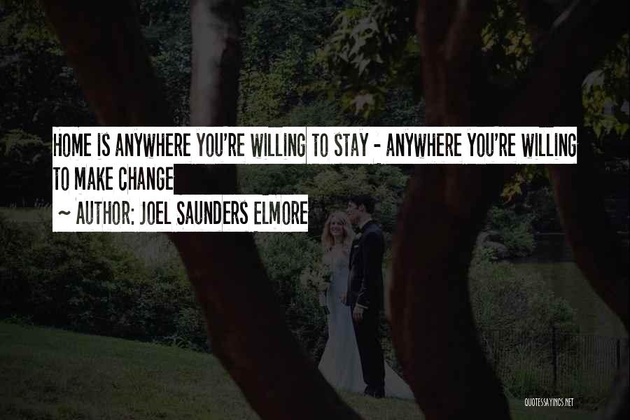 Joel Saunders Elmore Quotes: Home Is Anywhere You're Willing To Stay - Anywhere You're Willing To Make Change