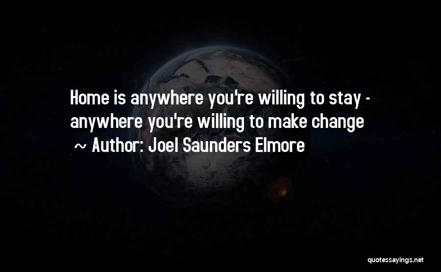 Joel Saunders Elmore Quotes: Home Is Anywhere You're Willing To Stay - Anywhere You're Willing To Make Change