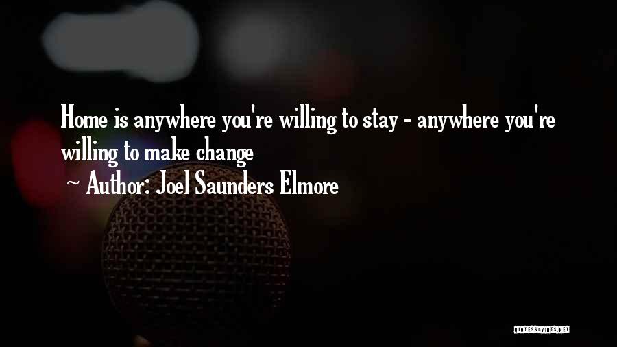 Joel Saunders Elmore Quotes: Home Is Anywhere You're Willing To Stay - Anywhere You're Willing To Make Change