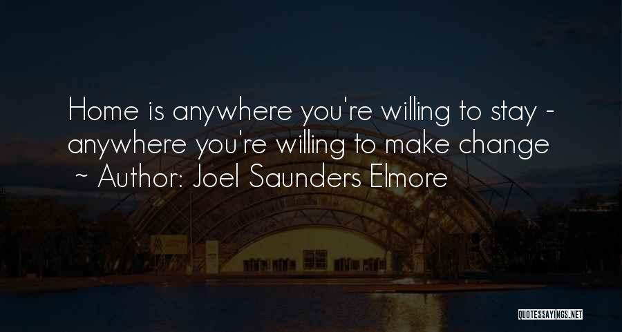 Joel Saunders Elmore Quotes: Home Is Anywhere You're Willing To Stay - Anywhere You're Willing To Make Change