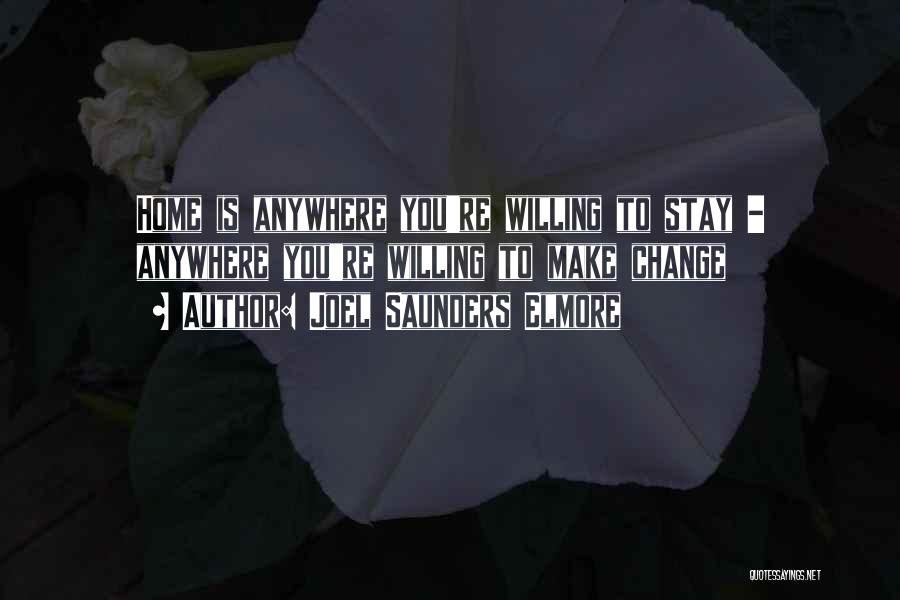 Joel Saunders Elmore Quotes: Home Is Anywhere You're Willing To Stay - Anywhere You're Willing To Make Change