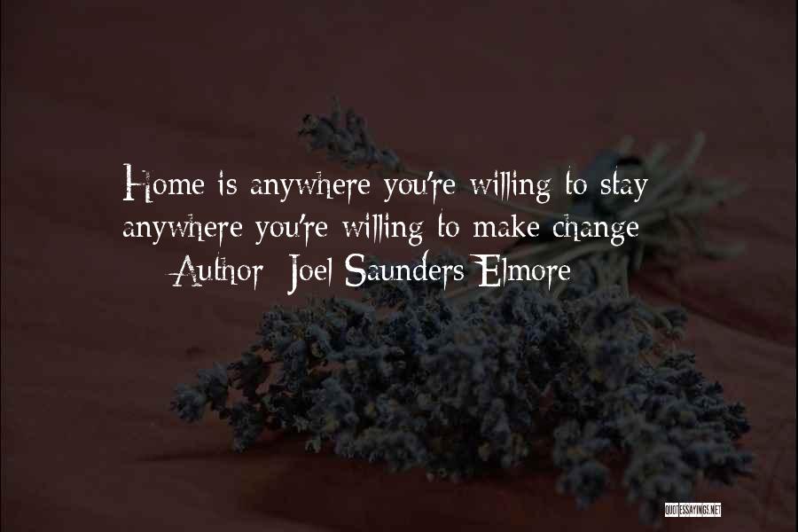 Joel Saunders Elmore Quotes: Home Is Anywhere You're Willing To Stay - Anywhere You're Willing To Make Change