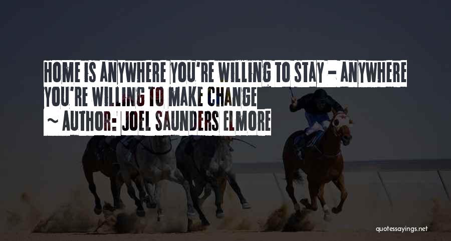 Joel Saunders Elmore Quotes: Home Is Anywhere You're Willing To Stay - Anywhere You're Willing To Make Change