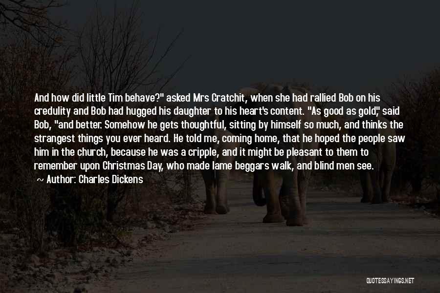 Charles Dickens Quotes: And How Did Little Tim Behave? Asked Mrs Cratchit, When She Had Rallied Bob On His Credulity And Bob Had