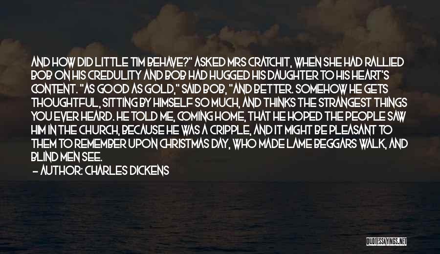 Charles Dickens Quotes: And How Did Little Tim Behave? Asked Mrs Cratchit, When She Had Rallied Bob On His Credulity And Bob Had