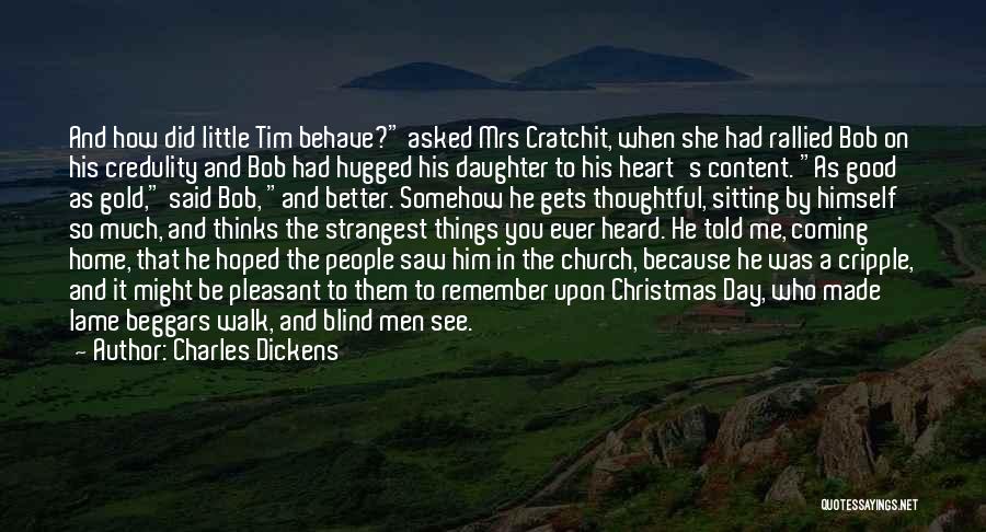 Charles Dickens Quotes: And How Did Little Tim Behave? Asked Mrs Cratchit, When She Had Rallied Bob On His Credulity And Bob Had
