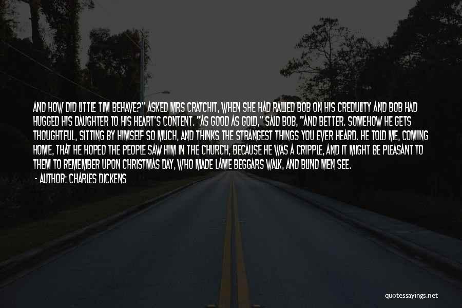 Charles Dickens Quotes: And How Did Little Tim Behave? Asked Mrs Cratchit, When She Had Rallied Bob On His Credulity And Bob Had