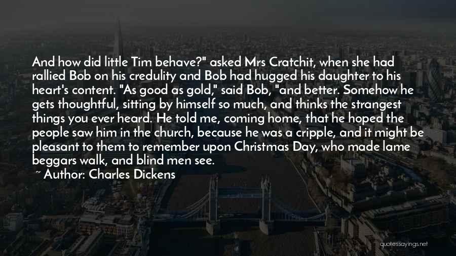 Charles Dickens Quotes: And How Did Little Tim Behave? Asked Mrs Cratchit, When She Had Rallied Bob On His Credulity And Bob Had