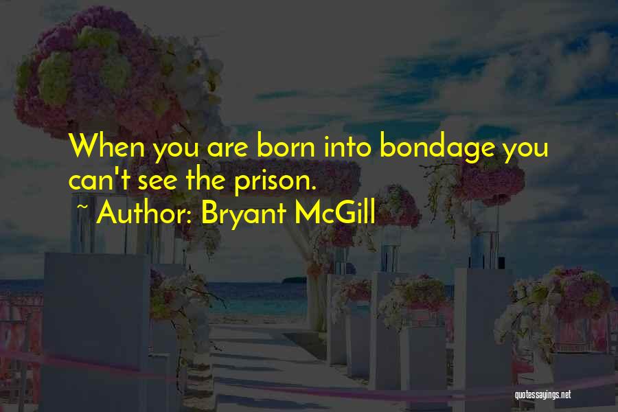 Bryant McGill Quotes: When You Are Born Into Bondage You Can't See The Prison.