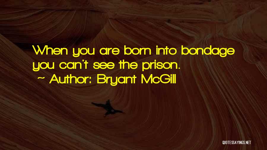 Bryant McGill Quotes: When You Are Born Into Bondage You Can't See The Prison.