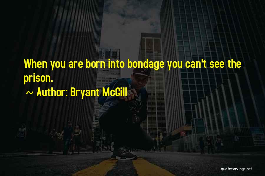 Bryant McGill Quotes: When You Are Born Into Bondage You Can't See The Prison.