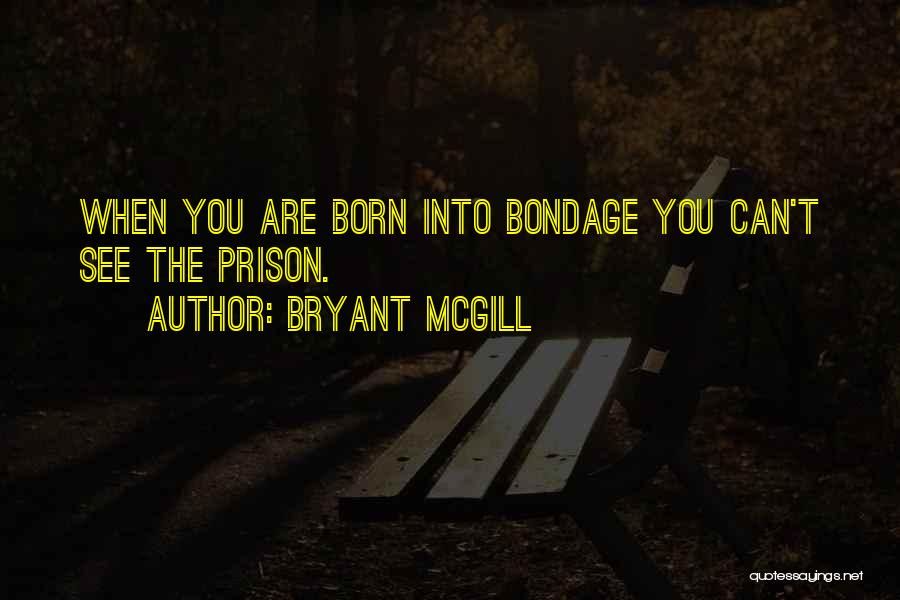 Bryant McGill Quotes: When You Are Born Into Bondage You Can't See The Prison.