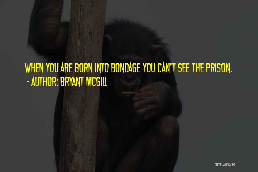 Bryant McGill Quotes: When You Are Born Into Bondage You Can't See The Prison.