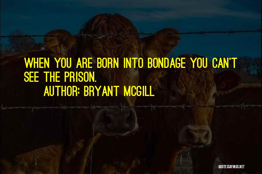 Bryant McGill Quotes: When You Are Born Into Bondage You Can't See The Prison.