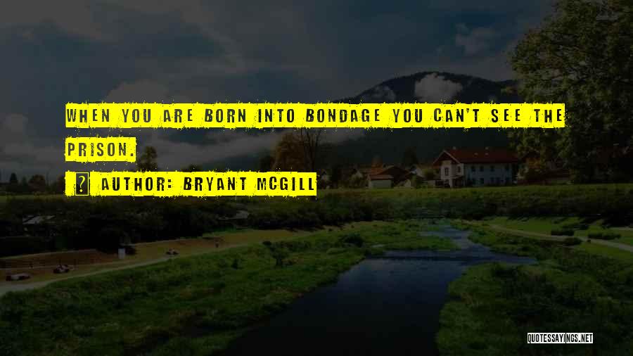 Bryant McGill Quotes: When You Are Born Into Bondage You Can't See The Prison.