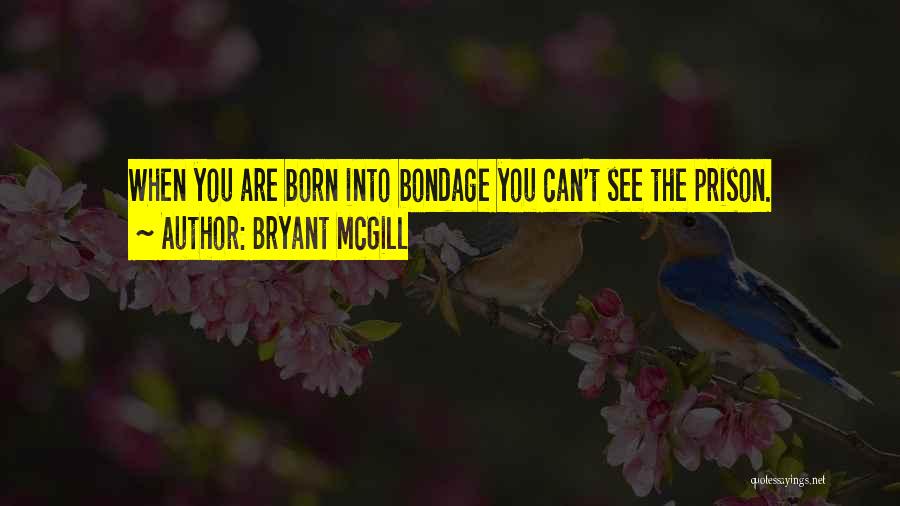 Bryant McGill Quotes: When You Are Born Into Bondage You Can't See The Prison.
