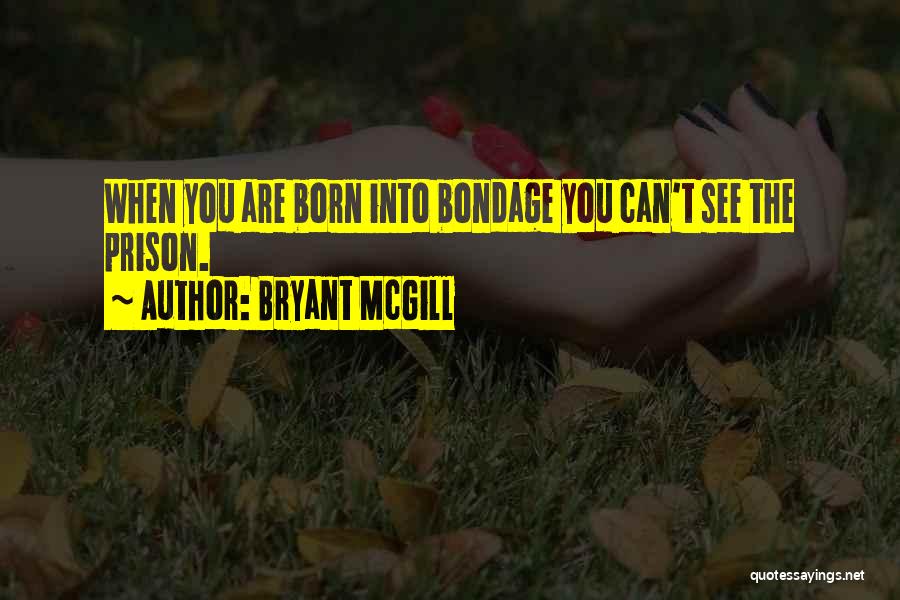 Bryant McGill Quotes: When You Are Born Into Bondage You Can't See The Prison.