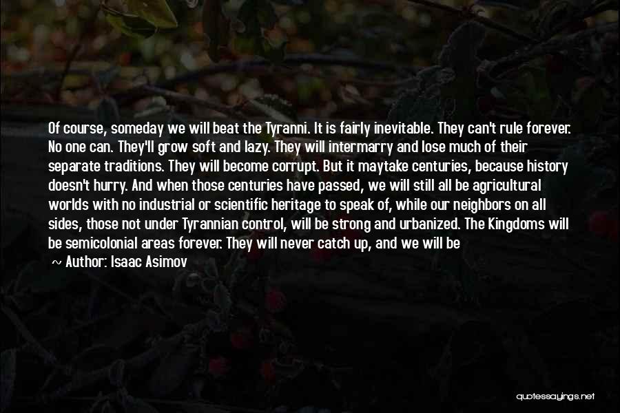 Isaac Asimov Quotes: Of Course, Someday We Will Beat The Tyranni. It Is Fairly Inevitable. They Can't Rule Forever. No One Can. They'll