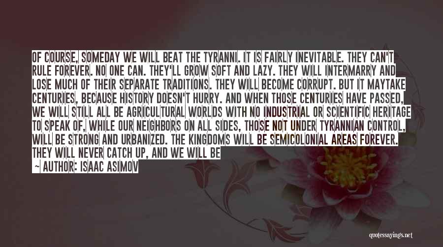 Isaac Asimov Quotes: Of Course, Someday We Will Beat The Tyranni. It Is Fairly Inevitable. They Can't Rule Forever. No One Can. They'll