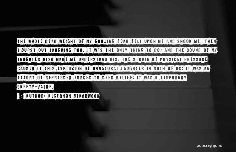 Algernon Blackwood Quotes: The Whole Dead Weight Of My Growing Fear Fell Upon Me And Shook Me. Then I Burst Out Laughing Too.