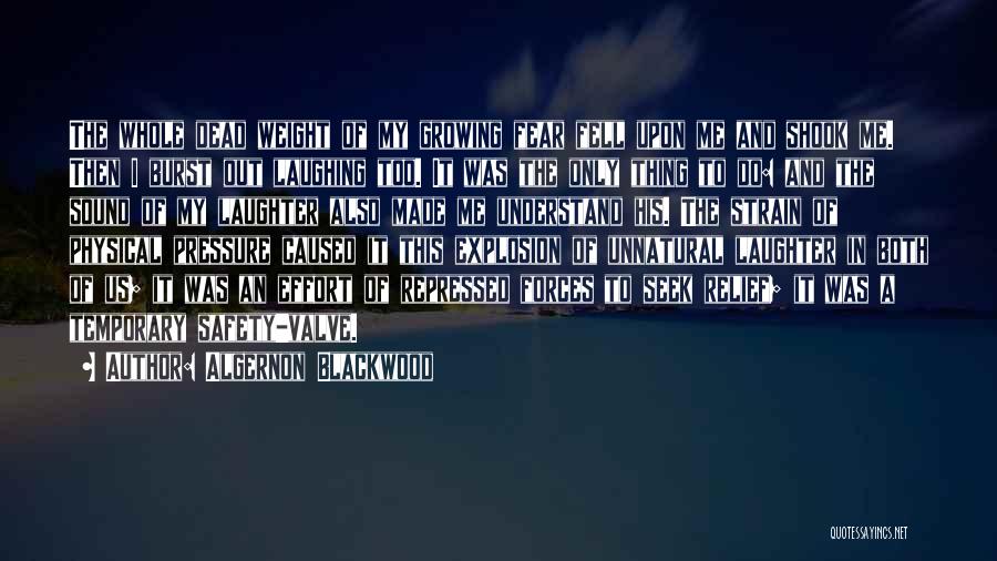 Algernon Blackwood Quotes: The Whole Dead Weight Of My Growing Fear Fell Upon Me And Shook Me. Then I Burst Out Laughing Too.