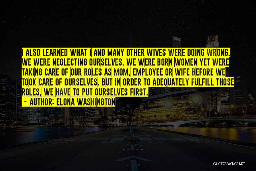 Elona Washington Quotes: I Also Learned What I And Many Other Wives Were Doing Wrong. We Were Neglecting Ourselves. We Were Born Women